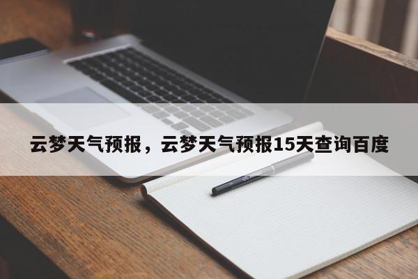 云梦天气预报，云梦天气预报15天查询百度-第1张图片