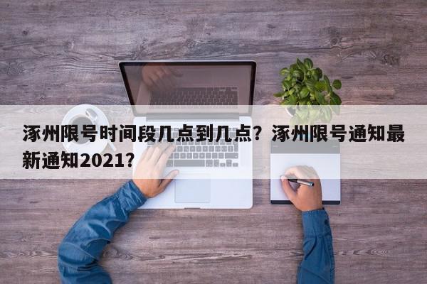 涿州限号时间段几点到几点？涿州限号通知最新通知2021？-第1张图片