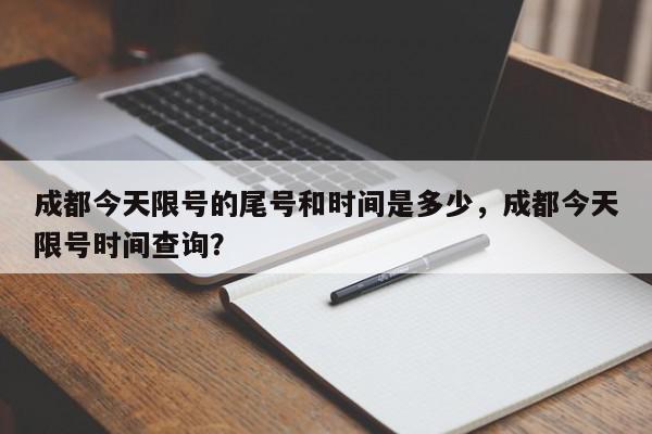 成都今天限号的尾号和时间是多少，成都今天限号时间查询？-第1张图片