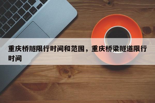 重庆桥隧限行时间和范围，重庆桥梁隧道限行时间-第1张图片