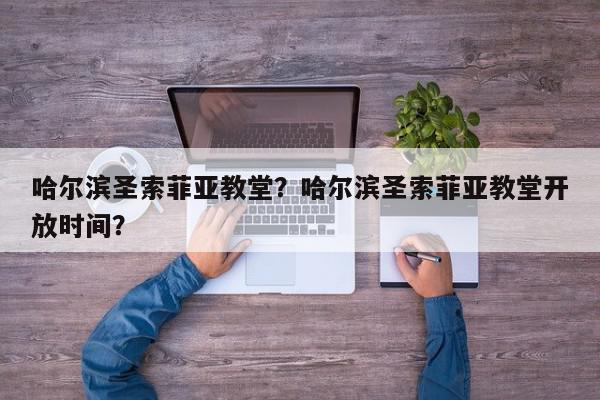 哈尔滨圣索菲亚教堂？哈尔滨圣索菲亚教堂开放时间？-第1张图片