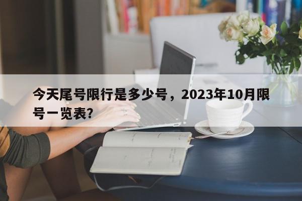 今天尾号限行是多少号，2023年10月限号一览表？-第1张图片