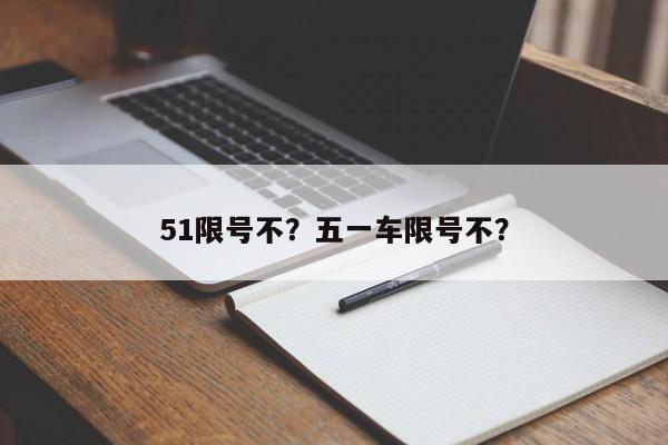 51限号不？五一车限号不？-第1张图片