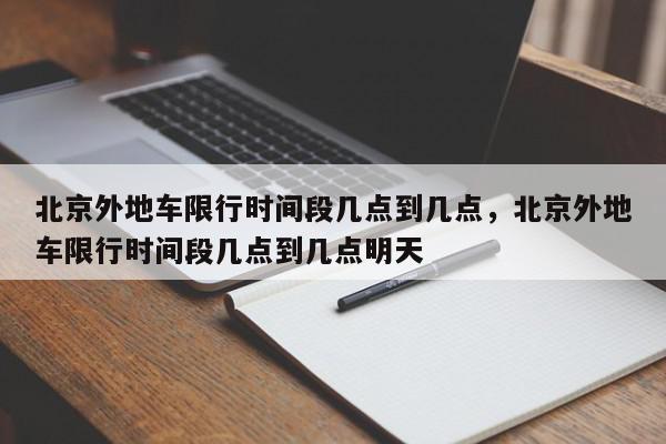 北京外地车限行时间段几点到几点，北京外地车限行时间段几点到几点明天-第1张图片