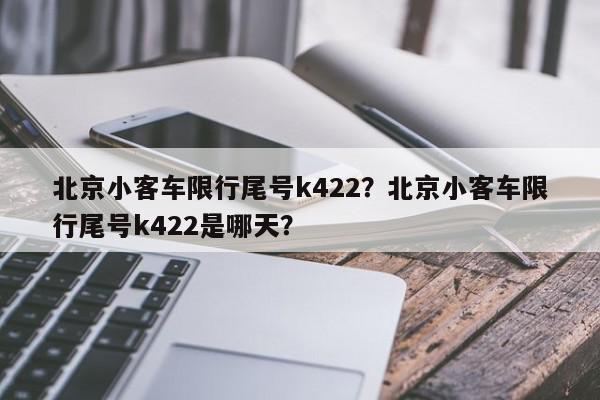 北京小客车限行尾号k422？北京小客车限行尾号k422是哪天？-第1张图片