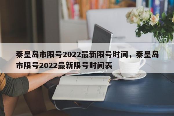 秦皇岛市限号2022最新限号时间，秦皇岛市限号2022最新限号时间表-第1张图片