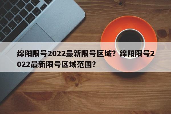 绵阳限号2022最新限号区域？绵阳限号2022最新限号区域范围？-第1张图片