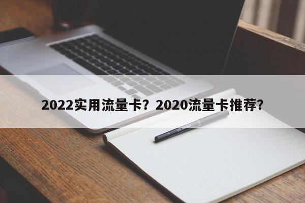 2022实用流量卡？2020流量卡推荐？-第1张图片