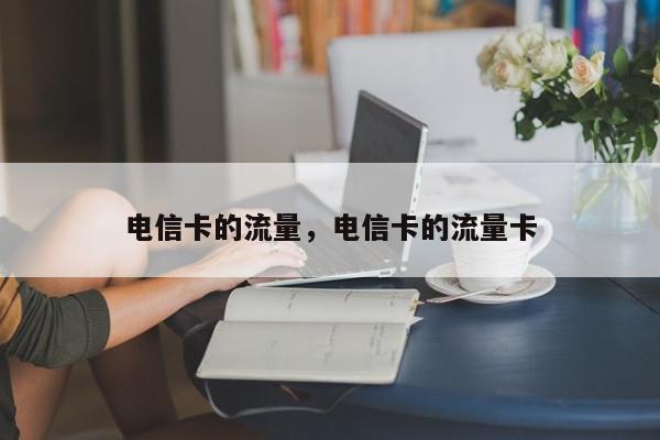 电信卡的流量，电信卡的流量卡-第1张图片