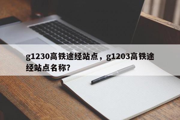 g1230高铁途经站点，g1203高铁途经站点名称？-第1张图片