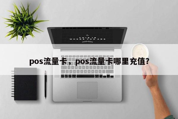 pos流量卡，pos流量卡哪里充值？-第1张图片