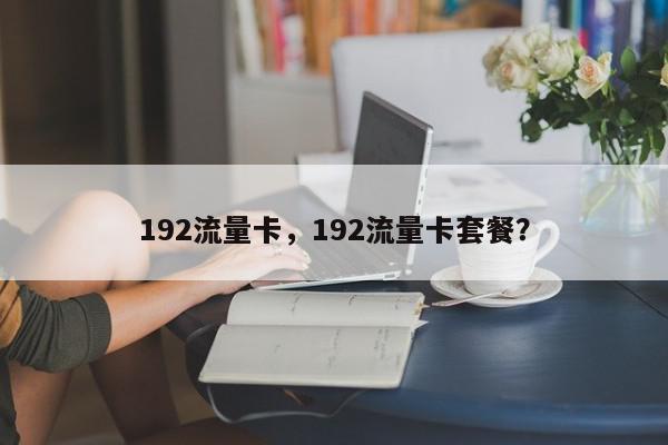 192流量卡，192流量卡套餐？-第1张图片