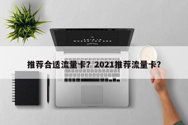 推荐合适流量卡？2021推荐流量卡？-第1张图片