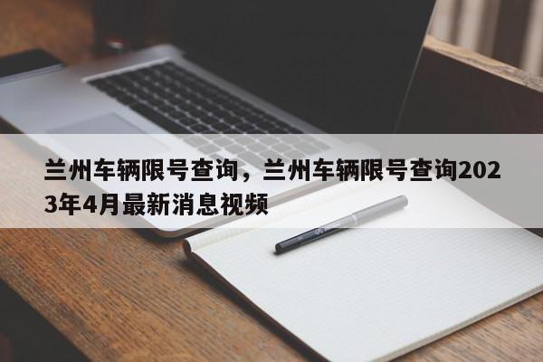 兰州车辆限号查询，兰州车辆限号查询2023年4月最新消息视频-第1张图片