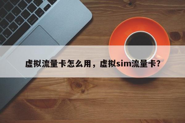 虚拟流量卡怎么用，虚拟sim流量卡？-第1张图片