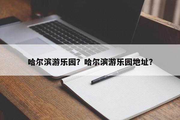 哈尔滨游乐园？哈尔滨游乐园地址？-第1张图片