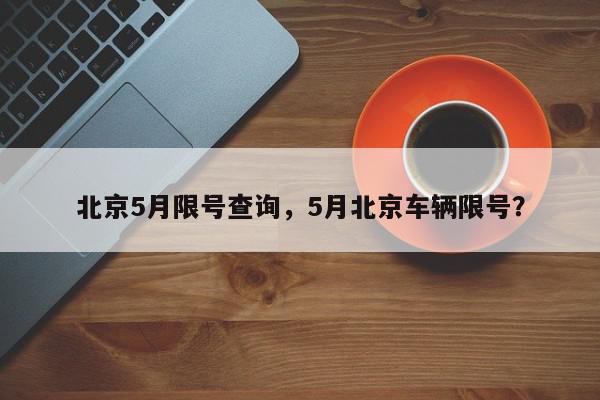 北京5月限号查询，5月北京车辆限号？-第1张图片