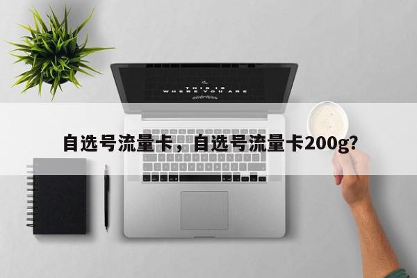 自选号流量卡，自选号流量卡200g？-第1张图片