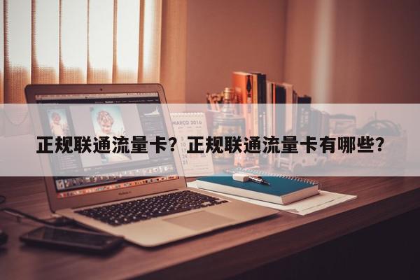 正规联通流量卡？正规联通流量卡有哪些？-第1张图片