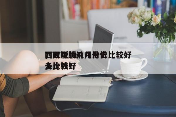 西双版纳几月份去比较好
，西双版纳几月份去比较好
多少钱？-第1张图片