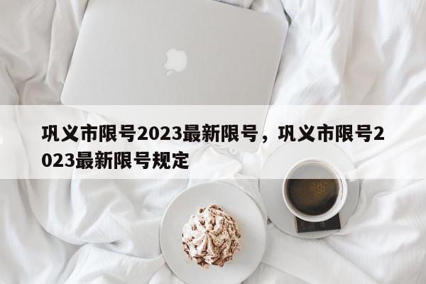 巩义市限号2023最新限号，巩义市限号2023最新限号规定-第1张图片