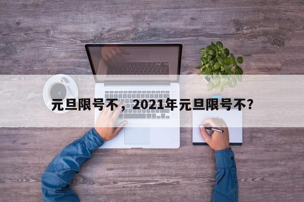 元旦限号不，2021年元旦限号不？-第1张图片