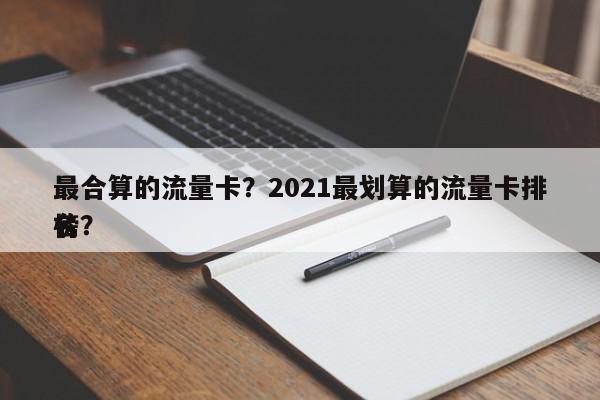 最合算的流量卡？2021最划算的流量卡排名
榜？-第1张图片