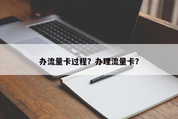 办流量卡过程？办理流量卡？-第1张图片