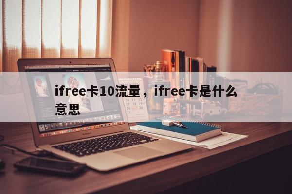 ifree卡10流量，ifree卡是什么意思-第1张图片