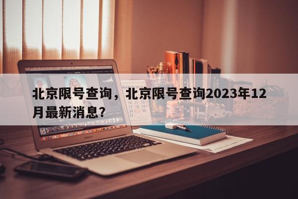 北京限号查询，北京限号查询2023年12月最新消息？-第1张图片