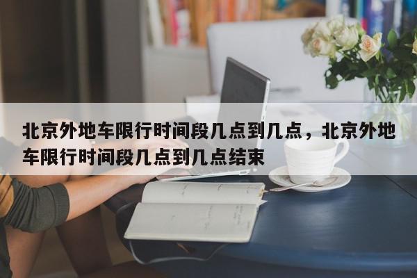 北京外地车限行时间段几点到几点，北京外地车限行时间段几点到几点结束-第1张图片