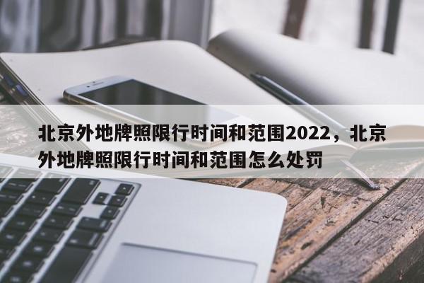 北京外地牌照限行時間和範圍2022北京外地牌照限行時間和範圍怎麼處罰