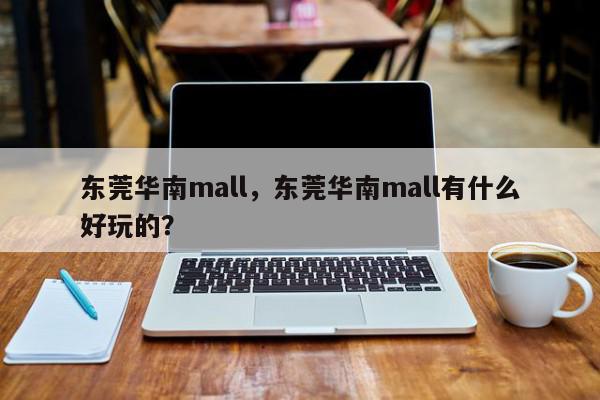 东莞华南mall，东莞华南mall有什么好玩的？-第1张图片