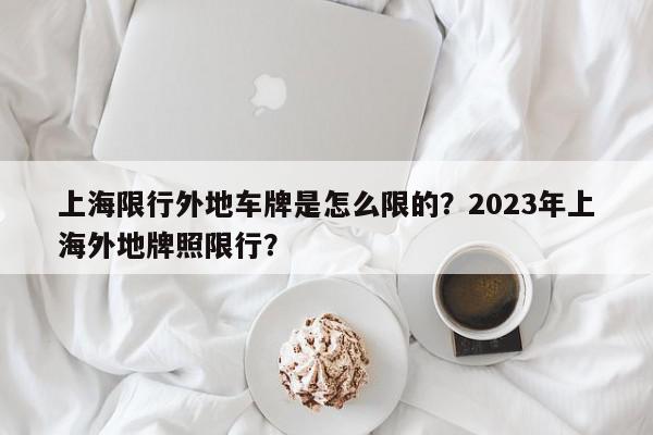 上海限行外地车牌是怎么限的？2023年上海外地牌照限行？-第1张图片