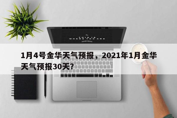 1月4号金华天气预报，2021年1月金华天气预报30天？-第1张图片