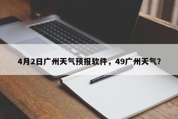 4月2日广州天气预报软件，49广州天气？-第1张图片