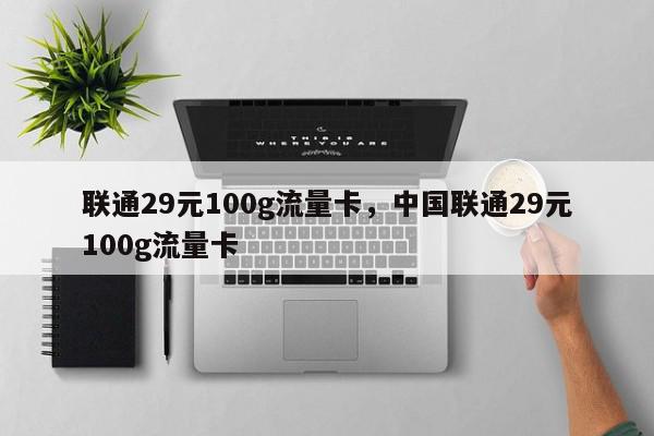 联通29元100g流量卡，中国联通29元100g流量卡-第1张图片