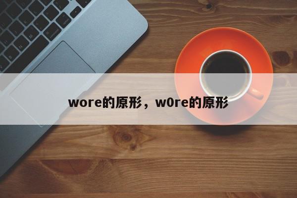 wore的原形，w0re的原形-第1张图片