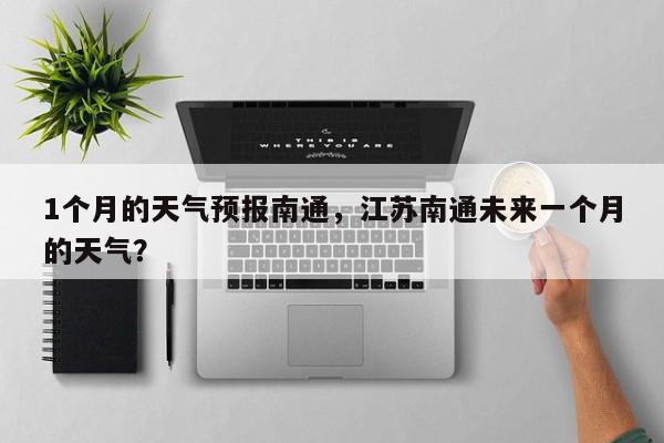 1个月的天气预报南通，江苏南通未来一个月的天气？-第1张图片