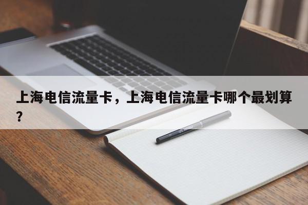 上海电信流量卡，上海电信流量卡哪个最划算？-第1张图片