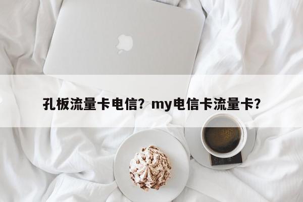 孔板流量卡电信？my电信卡流量卡？-第1张图片