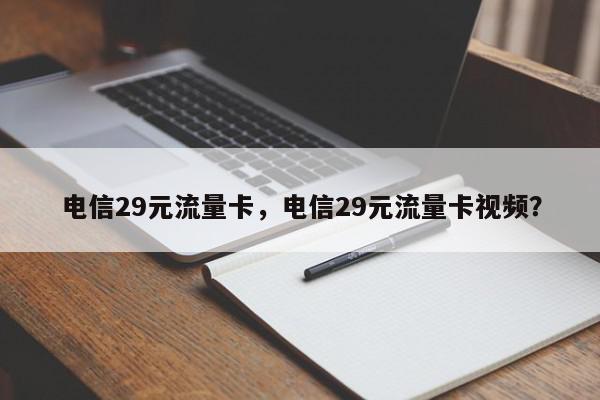 电信29元流量卡，电信29元流量卡视频？-第1张图片