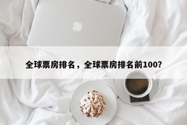 全球票房排名，全球票房排名前100？-第1张图片