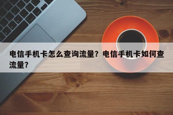 电信手机卡怎么查询流量？电信手机卡如何查流量？-第1张图片