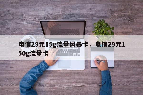 电信29元15g流量风暴卡，电信29元150g流量卡-第1张图片