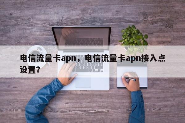 电信流量卡apn，电信流量卡apn接入点设置？-第1张图片