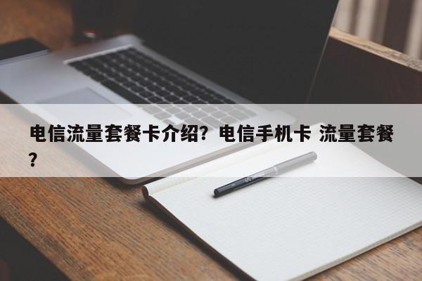 电信流量套餐卡介绍？电信手机卡 流量套餐？-第1张图片