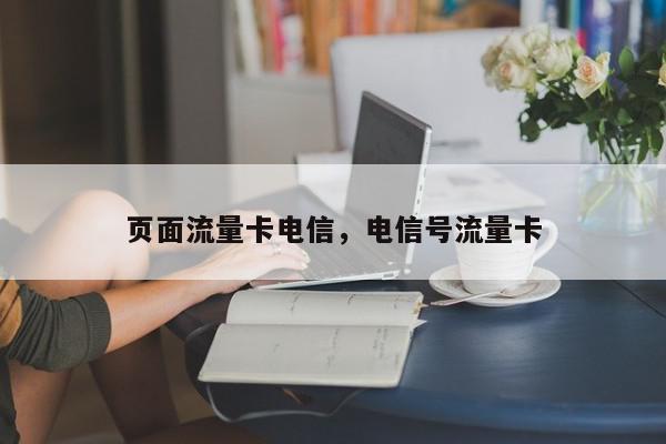 页面流量卡电信，电信号流量卡-第1张图片