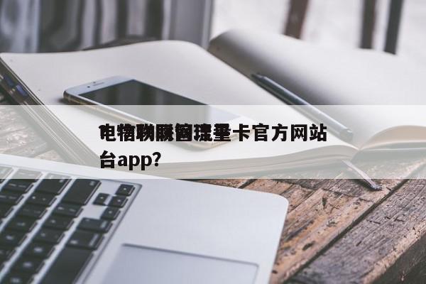 电信物联网流量卡官方网站
？物联网管理平台app？-第1张图片