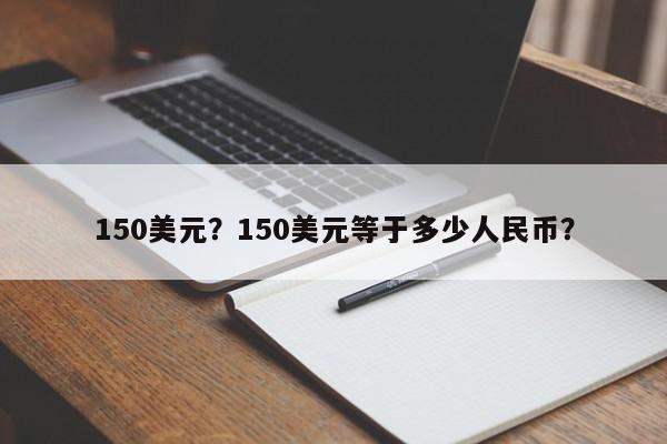 150美元？150美元等于多少人民币？-第1张图片